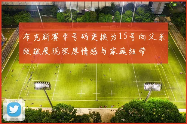 布克新赛季号码更换为15号向父亲致敬展现深厚情感与家庭纽带