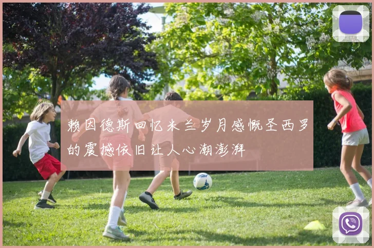 赖因德斯回忆米兰岁月感慨圣西罗的震撼依旧让人心潮澎湃