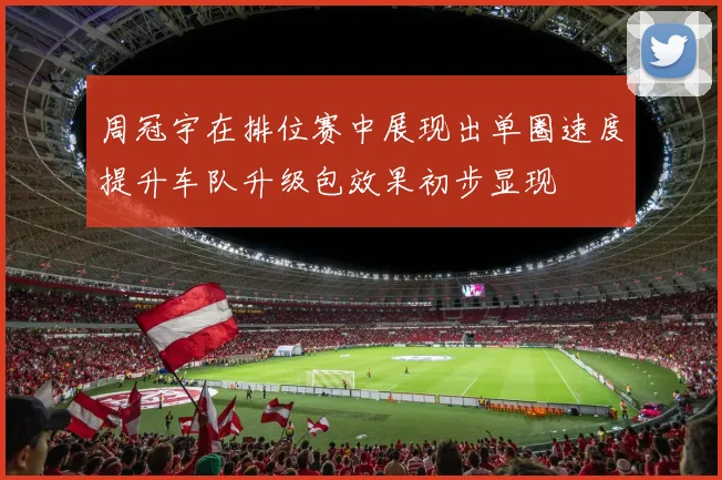 周冠宇在排位赛中展现出单圈速度提升车队升级包效果初步显现