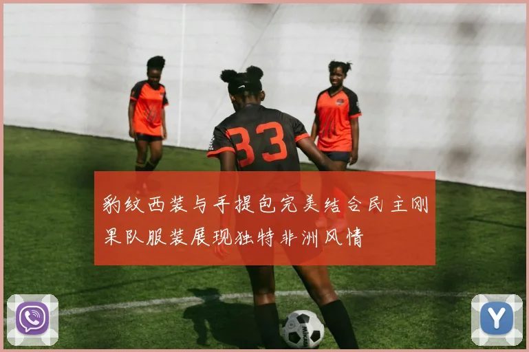 豹纹西装与手提包完美结合民主刚果队服装展现独特非洲风情
