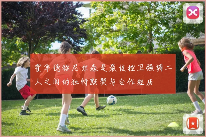 霍华德称尼尔森是最佳控卫强调二人之间的独特默契与合作经历